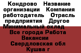 Кондрово › Название организации ­ Компания-работодатель › Отрасль предприятия ­ Другое › Минимальный оклад ­ 1 - Все города Работа » Вакансии   . Свердловская обл.,Кушва г.